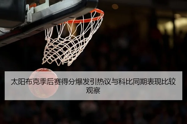太阳布克季后赛得分爆发引热议与科比同期表现比较观察