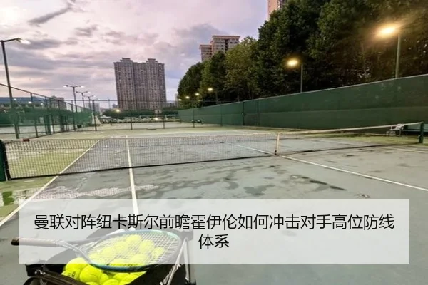 曼联对阵纽卡斯尔前瞻霍伊伦如何冲击对手高位防线体系