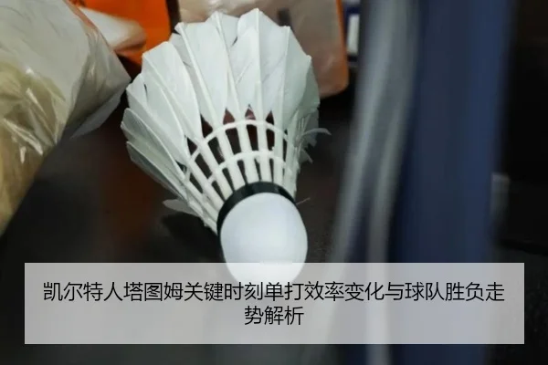 凯尔特人塔图姆关键时刻单打效率变化与球队胜负走势解析