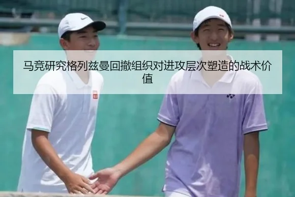 马竞研究格列兹曼回撤组织对进攻层次塑造的战术价值