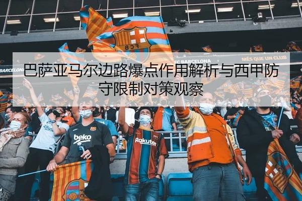 巴萨亚马尔边路爆点作用解析与西甲防守限制对策观察